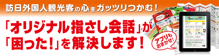 訪日外国人観光客の心をガッツリつかむ！「オリジナル指さし会話」が「困った！」を解決します！アプリもおまかせ！