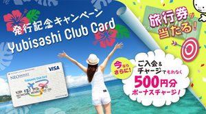 発行記念キャンペーンYubisashi Club Card　旅行券当たる！今ならさらにご入会＆チャージでもれなく500円分ボーナスチャージ