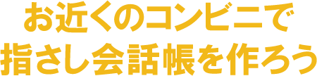 お近くのコンビニで指さし会話用を作ろう