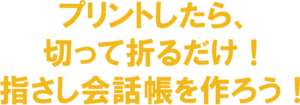 プリントしたら、切って折るだけ！指さし会話帳を作ろう！