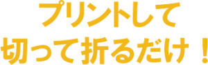 プリントして切って折るだけ！