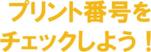 プリント番号をチェックしよう！