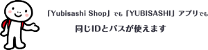「Yubisashi Shop」でも「YUBISASHI」アプリでも同じIDとパスが使えます